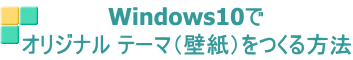 Windows10で オリジナル テーマ（壁紙）をつくる方法