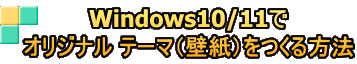 Windows10/11で オリジナル テーマ（壁紙）をつくる方法