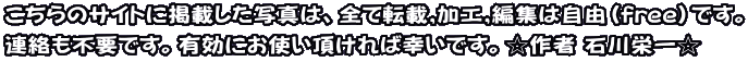 こちらのサイトに掲載した写真は、全て転載,加工,編集は自由（free）です。 連絡も不要です。有効にお使い頂ければ幸いです。☆作者 石川栄一☆