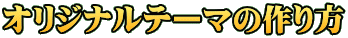 オリジナルテーマの作り方